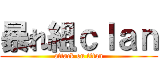 暴れ組ｃｌａｎ (attack on titan)