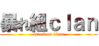 暴れ組ｃｌａｎ (attack on titan)