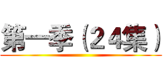 第一季（２４集） ()