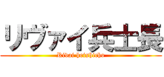 リヴァイ兵士長 (Rivai heishicho)