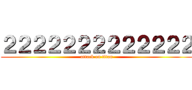 ２２２２２２２２２２２２２ (attack on titan)