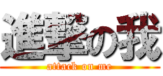 進撃の我 (attack on me)