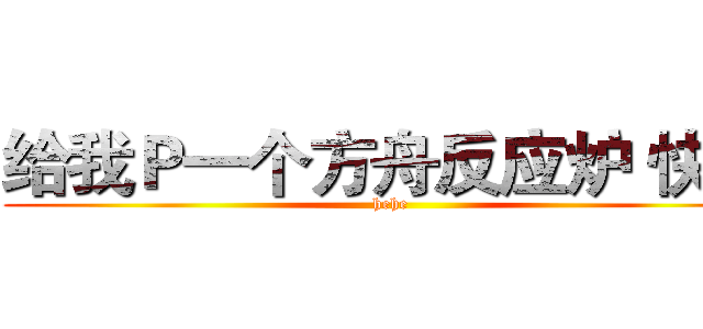 给我Ｐ一个方舟反应炉 快~~ (hehe)