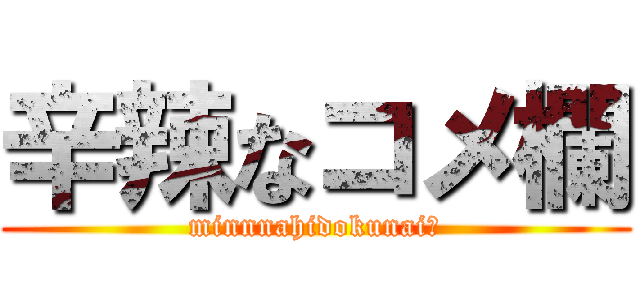 辛辣なコメ欄 (minnnahidokunai?)