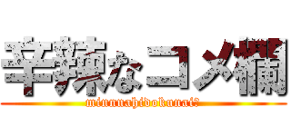 辛辣なコメ欄 (minnnahidokunai?)