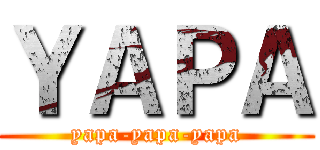 ＹＡＰＡ (yapa-yapa-yapa)