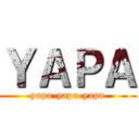 ＹＡＰＡ (yapa-yapa-yapa)