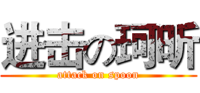 进击の珂昕 (attack on spoon)