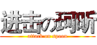 进击の珂昕 (attack on spoon)