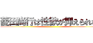 菱田尚行は性欲が抑えられない ()