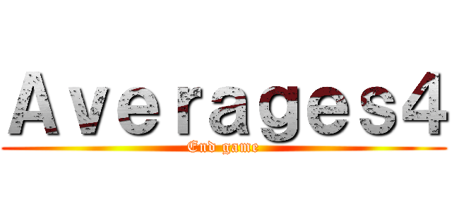 Ａｖｅｒａｇｅｓ４ (End game)