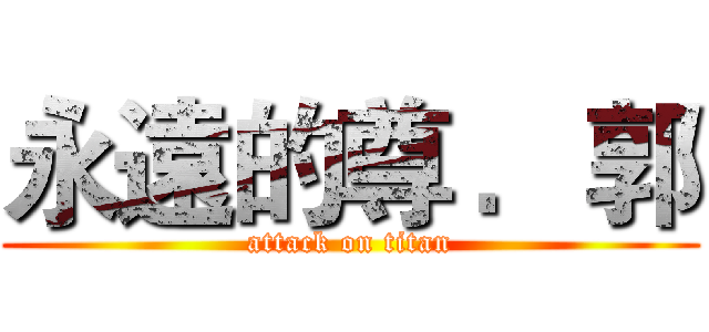 永遠的尊 ．郭 (attack on titan)