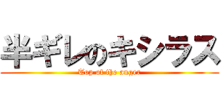 半ギレのキシラス (Top of the anger)