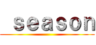  ｓｅａｓｏｎ ()