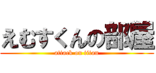えむすくんの部屋 (attack on titan)