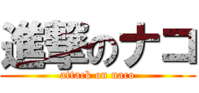 進撃のナコ (attack on naco)