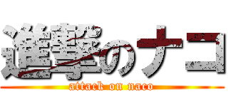 進撃のナコ (attack on naco)