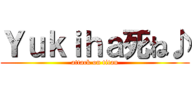 Ｙｕｋｉｈａ死ね♪ (attack on titan)