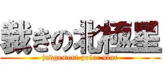 裁きの北極星 (judgement polar star)