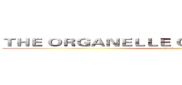 ＴＨＥ ＯＲＧＡＮＥＬＬＥ ＯＦ Ｃ．Ｅ．Ｌ．Ｌ．Ｓ． (attack on titan)