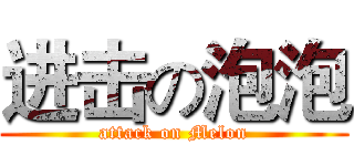 进击の泡泡 (attack on Melon)