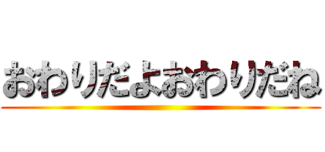 おわりだよおわりだね ()