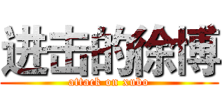 进击的徐博 (attack on xubo)