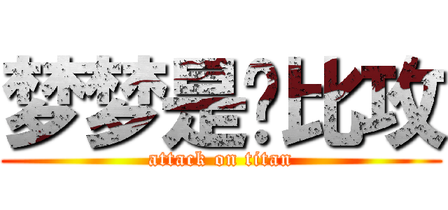 梦梦是帅比攻 (attack on titan)