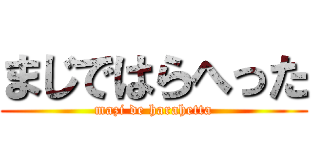 まじではらへった (mazi de harahetta)