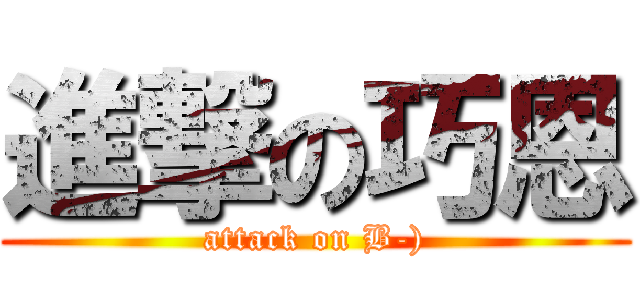 進撃の巧恩 (attack on B-))
