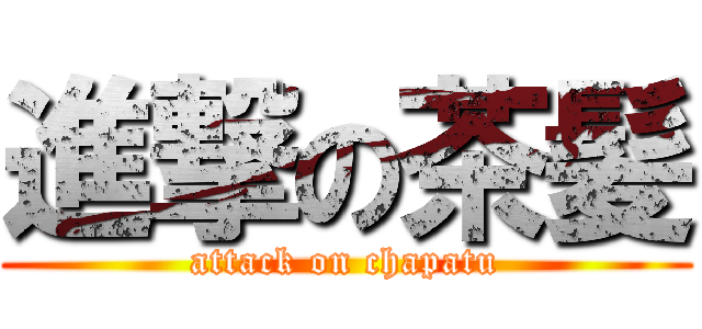 進撃の茶髪 (attack on chapatu)