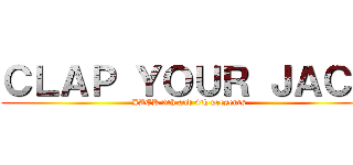 ＣＬＡＰ ＹＯＵＲ ＪＡＣＫ (JACK 3th and 4th presents)