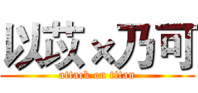 以苡×乃可 (attack on titan)