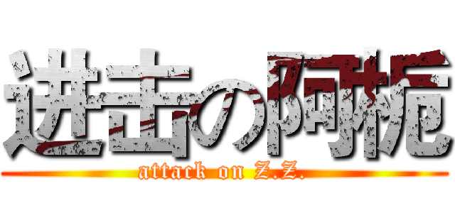 进击の阿栀 (attack on Z.Z.)