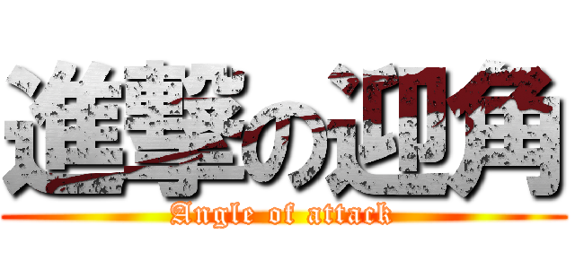 進撃の迎角 (Angle of attack)