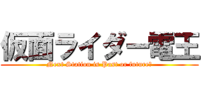 仮面ライダー電王 (Next Station is Past or future?)
