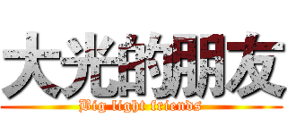 大光的朋友 (Big light friends)
