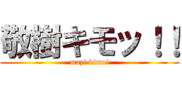 敬樹キモッ！！ (mazi kimoi)