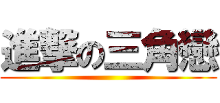 進撃の三角戀 ()