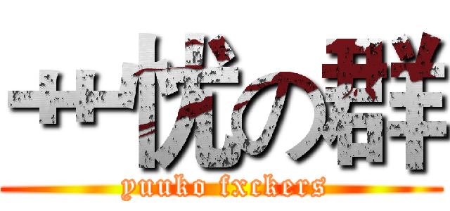 艹忧の群 ( yuuko fxckers)