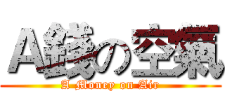 Ａ錢の空氣 (A Money on Air)