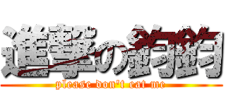 進撃の鈞鈞 (please don\'t eat me)