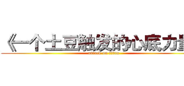 《一个土豆触发的心底力量》 (attack on titan)