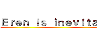 Ｅｒｅｎ ｉｓ ｉｎｅｖｉｔａｂｌｅ ()
