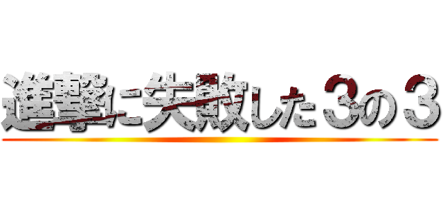 進撃に失敗した３の３ ()