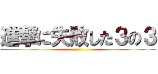 進撃に失敗した３の３ ()