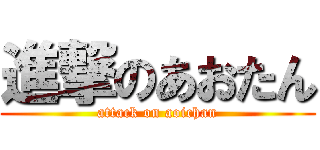 進撃のあおたん (attack on aoichan)