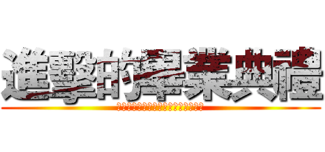 進擊的畢業典禮 (我們只能做出不讓自己後悔的選擇而已)