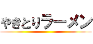 やきとりラーメン ()