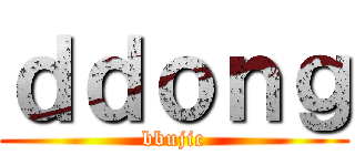 ｄｄｏｎｇ (bbujic)